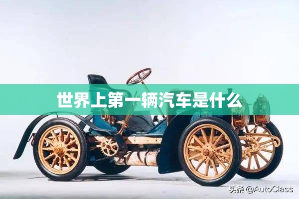 世界上第一辆汽车是什么