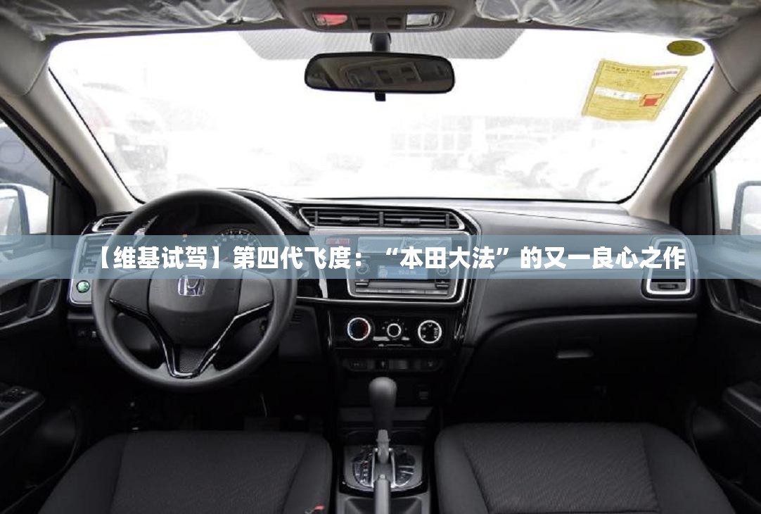 【维基试驾】第四代飞度：“本田大法	”的又一良心之作