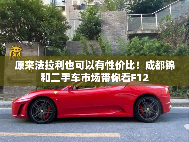 原来法拉利也可以有性价比！成都锦和二手车市场带你看F12