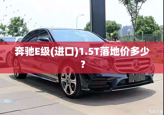奔驰E级(进口)1.5T落地价多少？