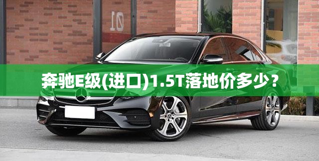 奔驰E级(进口)1.5T落地价多少？