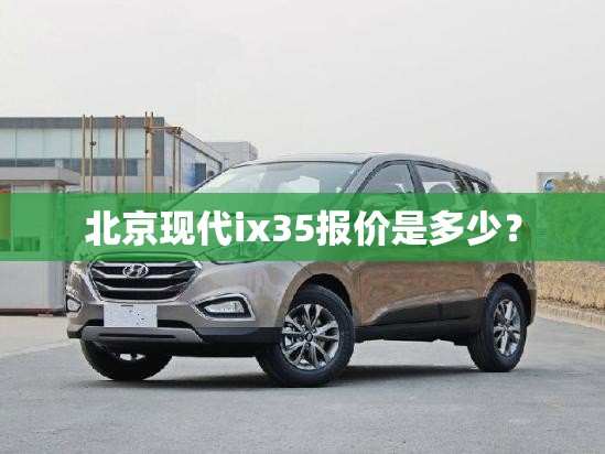 北京现代ix35报价是多少？