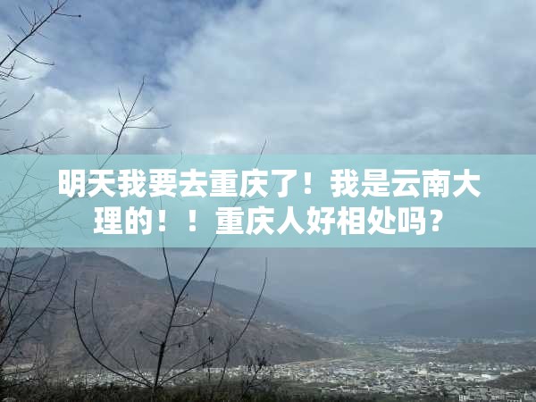 明天我要去重庆了！我是云南大理的！！重庆人好相处吗？