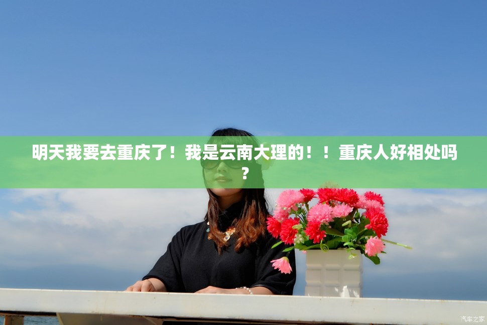 明天我要去重庆了！我是云南大理的！！重庆人好相处吗？