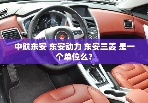 中航东安 东安动力 东安三菱 是一个单位么？
