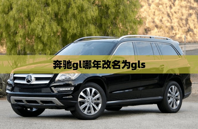 奔驰gl哪年改名为gls 奔驰gl哪年改名为gls