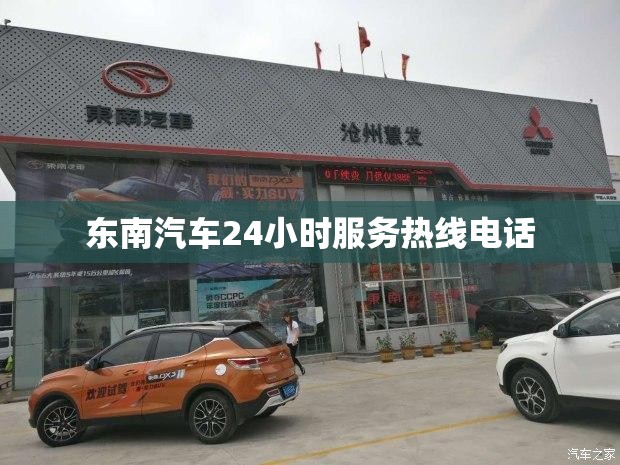 东南汽车24小时服务热线电话 东南汽车24小时服务热线电话