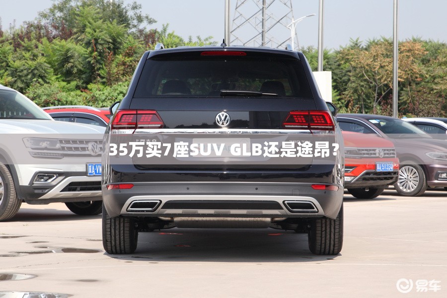 35万买7座SUV GLB还是途昂? 35万买7座SUV GLB还是途昂?