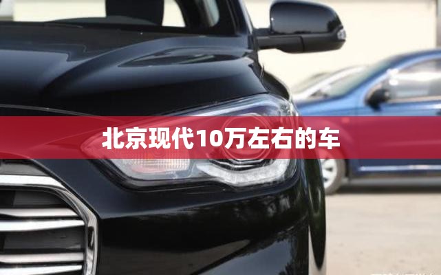 北京现代10万左右的车