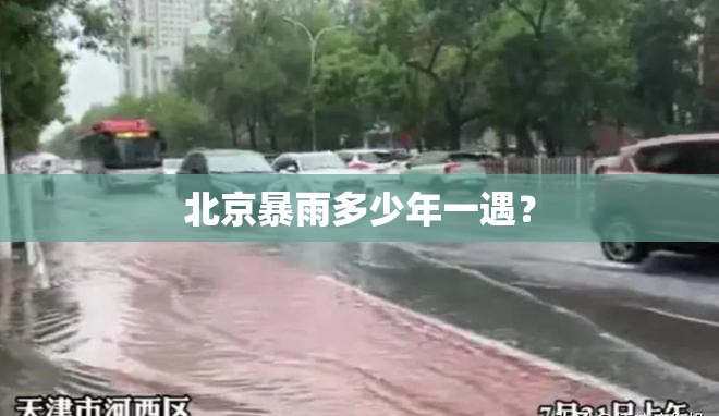 北京暴雨多少年一遇? 北京暴雨多少年一遇?