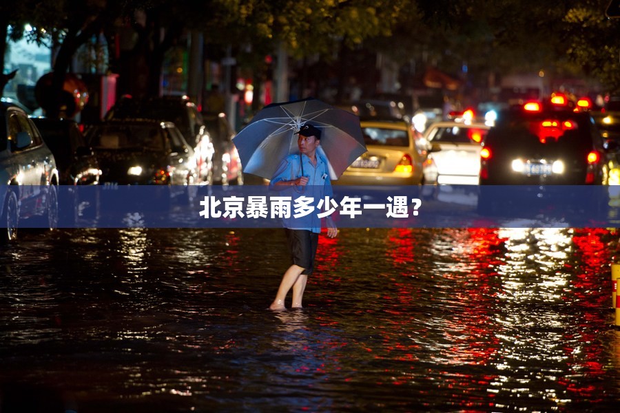北京暴雨多少年一遇? 北京暴雨多少年一遇?