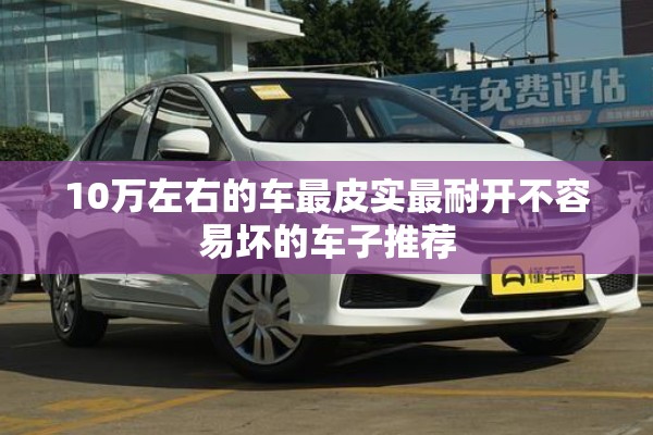 10万左右的车最皮实最耐开不容易坏的车子推荐