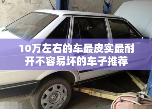 10万左右的车最皮实最耐开不容易坏的车子推荐