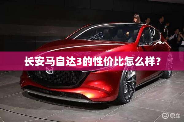 长安马自达3的性价比怎么样？