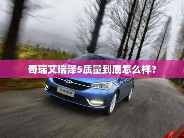 奇瑞艾瑞泽5质量到底怎么样? 奇瑞艾瑞泽5质量到底怎么样?