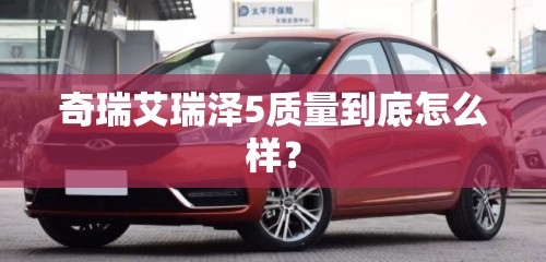 奇瑞艾瑞泽5质量到底怎么样? 奇瑞艾瑞泽5质量到底怎么样?