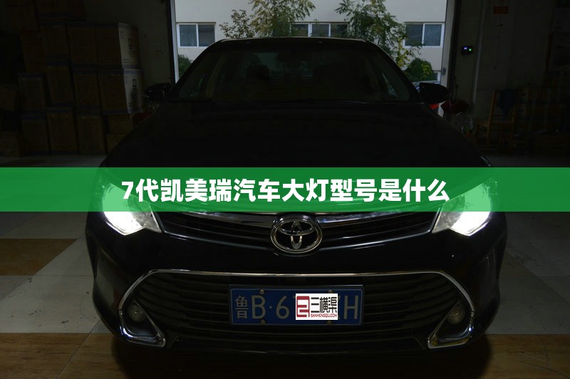7代凯美瑞汽车大灯型号是什么 7代凯美瑞汽车大灯型号是什么
