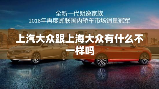 上汽大众跟上海大众有什么不一样吗 上汽大众跟上海大众有什么不一样吗