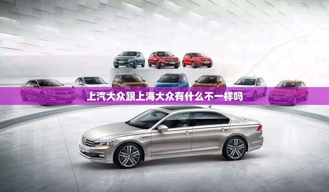 上汽大众跟上海大众有什么不一样吗 上汽大众跟上海大众有什么不一样吗