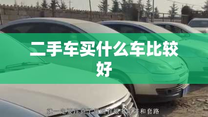 二手车买什么车比较好 二手车买什么车比较好