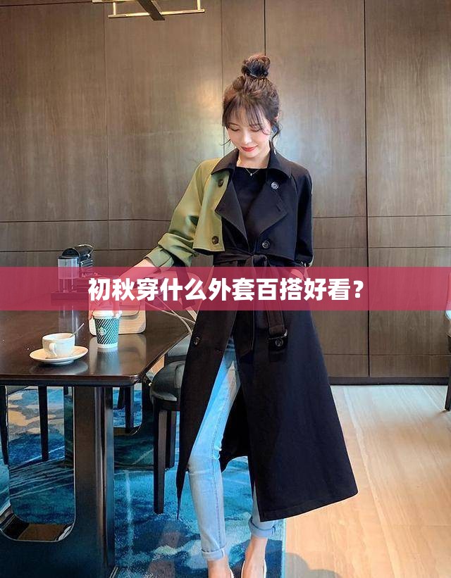 初秋穿什么外套百搭好看? 初秋穿什么外套百搭好看?
