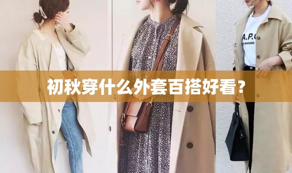 初秋穿什么外套百搭好看? 初秋穿什么外套百搭好看?