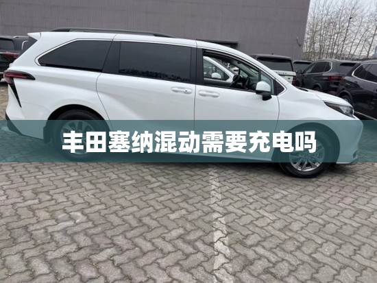 丰田塞纳混动需要充电吗 丰田塞纳混动需要充电吗