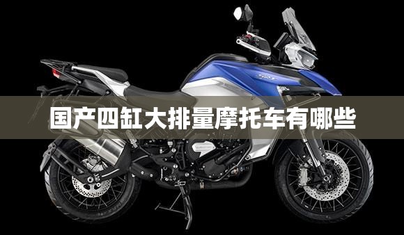 国产四缸大排量摩托车有哪些 国产四缸大排量摩托车有哪些
