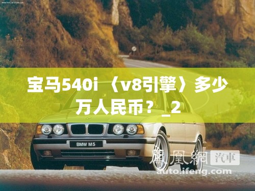 宝马540i 〈v8引擎〉多少万人民币?_2 宝马540i 〈v8引擎〉多少万人民币?_2
