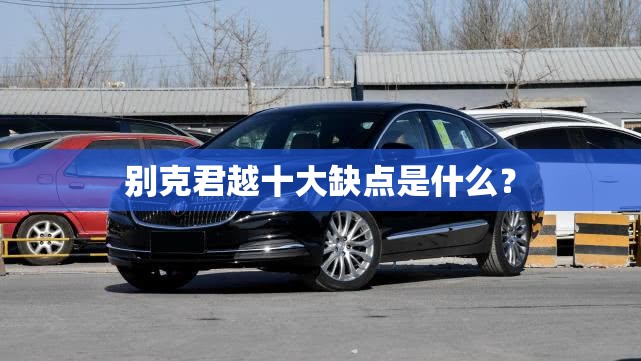 别克君越十大缺点是什么？