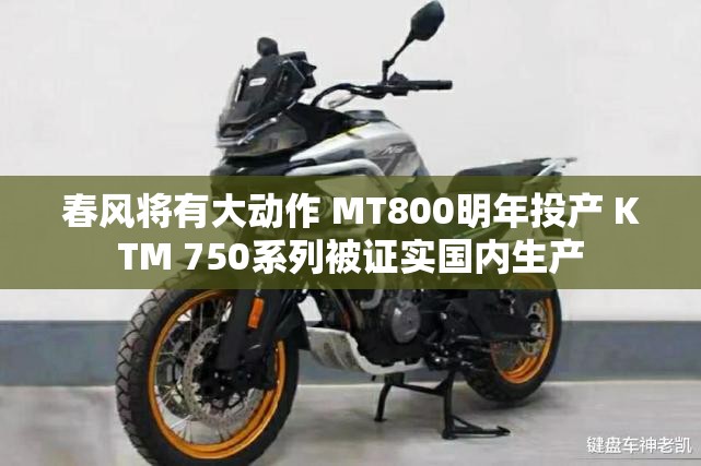 春风将有大动作 MT800明年投产 KTM 750系列被证实国内生产