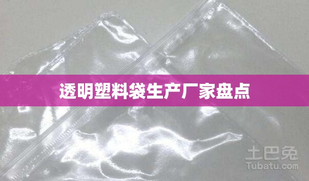 透明塑料袋生产厂家盘点 透明塑料袋生产厂家盘点