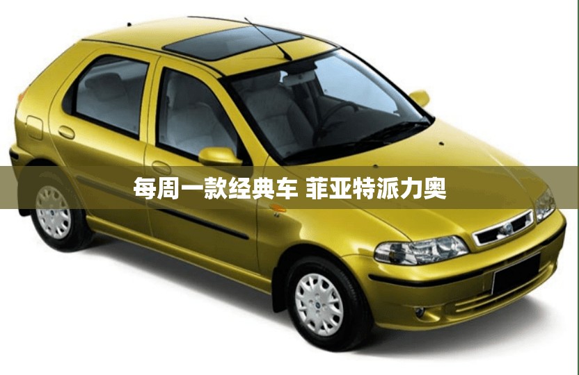 每周一款经典车 菲亚特派力奥 每周一款经典车 菲亚特派力奥