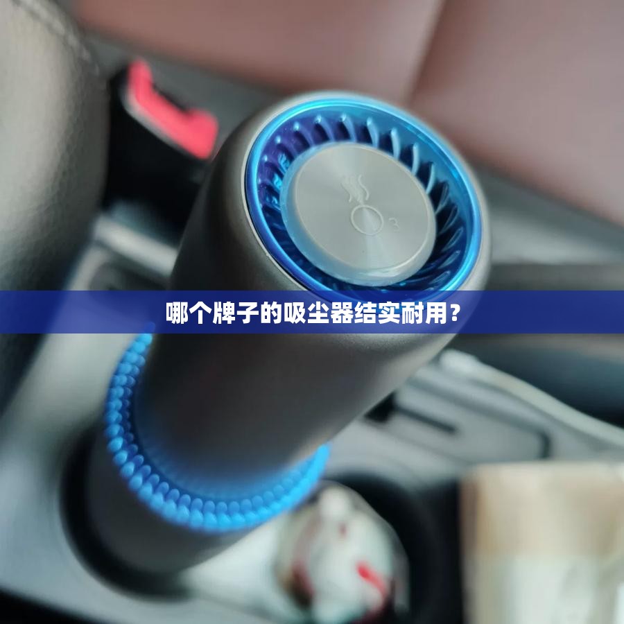 哪个牌子的吸尘器结实耐用? 哪个牌子的吸尘器结实耐用?
