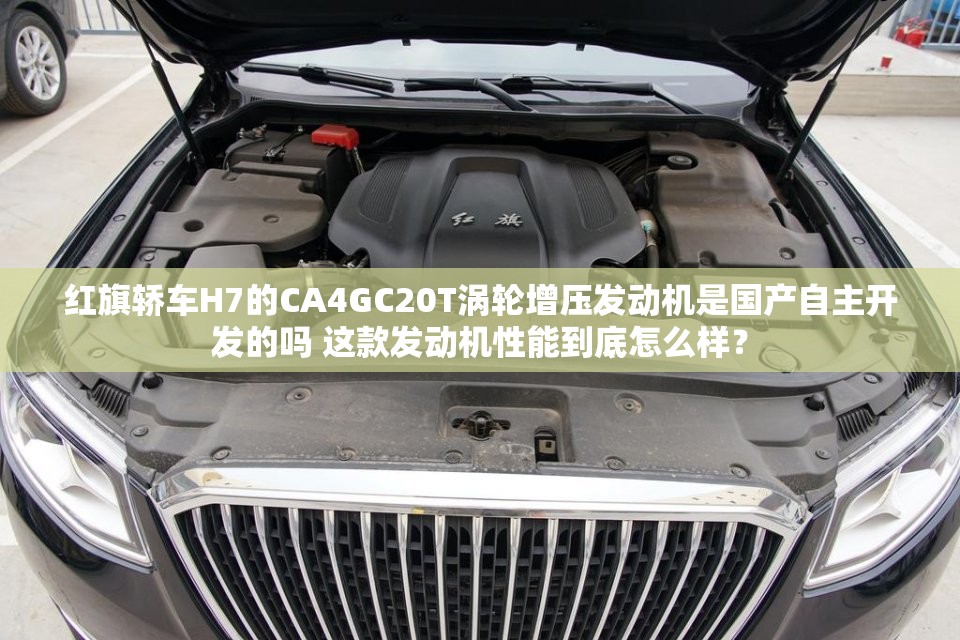 红旗轿车H7的CA4GC20T涡轮增压发动机是国产自主开发的吗 这款发动机性能到底怎么样？