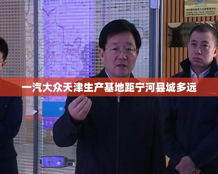 一汽大众天津生产基地距宁河县城多远