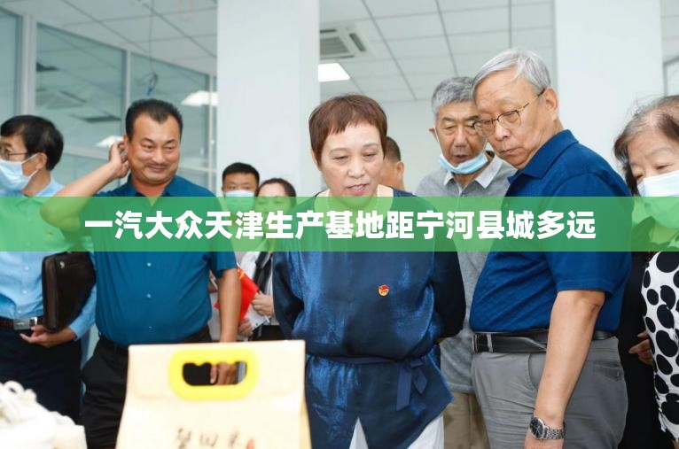一汽大众天津生产基地距宁河县城多远