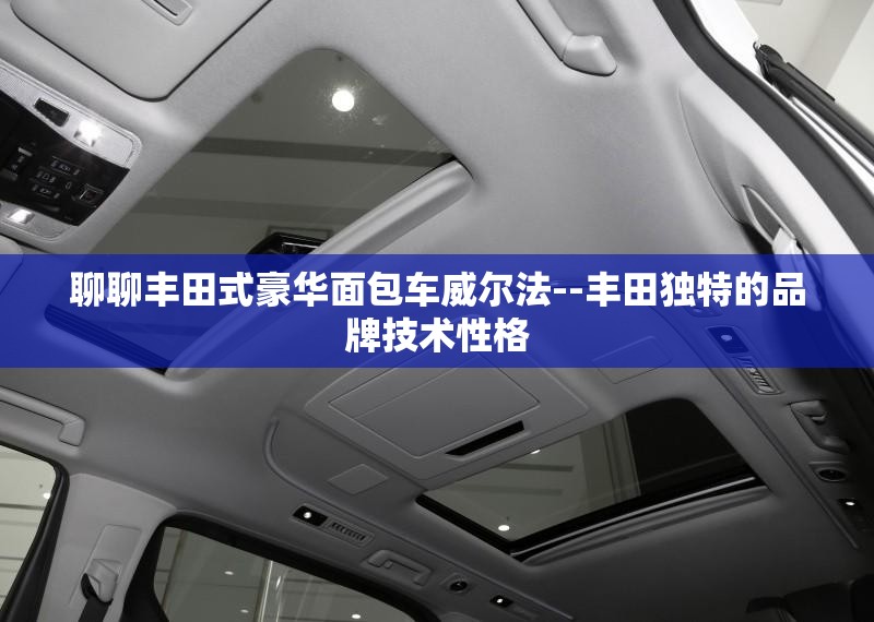 聊聊丰田式豪华面包车威尔法--丰田独特的品牌技术性格