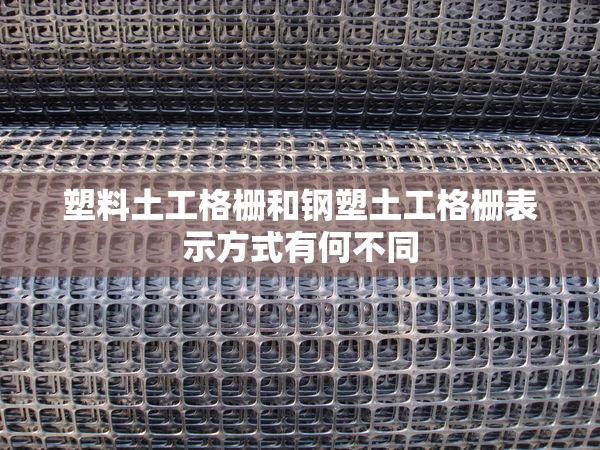 塑料土工格栅和钢塑土工格栅表示方式有何不同 塑料土工格栅和钢塑土工格栅表示方式有何不同