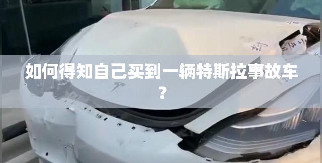 如何得知自己买到一辆特斯拉事故车? 如何得知自己买到一辆特斯拉事故车?