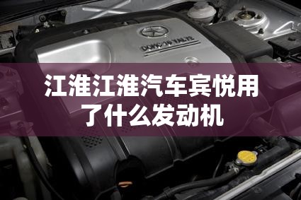 江淮江淮汽车宾悦用了什么发动机 江淮江淮汽车宾悦用了什么发动机