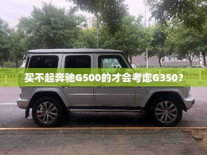 买不起奔驰G500的才会考虑G350？