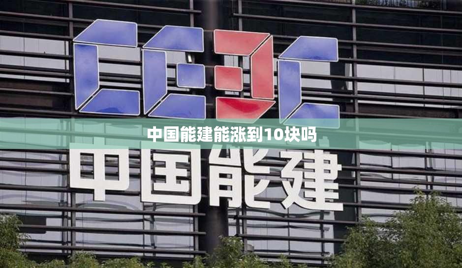 中国能建能涨到10块吗 中国能建能涨到10块吗