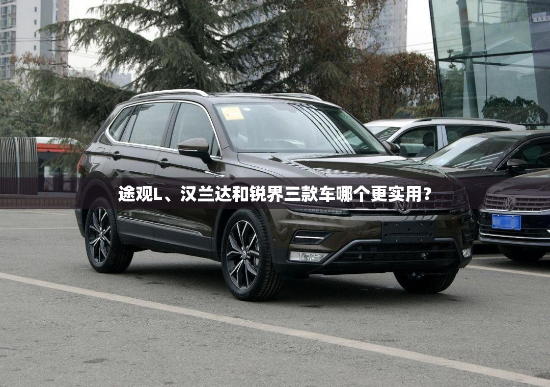 途观L、汉兰达和锐界三款车哪个更实用？