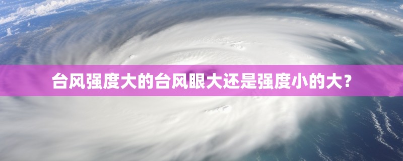 台风强度大的台风眼大还是强度小的大? 台风强度大的台风眼大还是强度小的大?