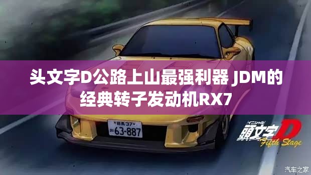 头文字D公路上山最强利器 JDM的经典转子发动机RX7 头文字D公路上山最强利器 JDM的经典转子发动机RX7