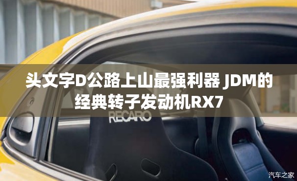 头文字D公路上山最强利器 JDM的经典转子发动机RX7 头文字D公路上山最强利器 JDM的经典转子发动机RX7