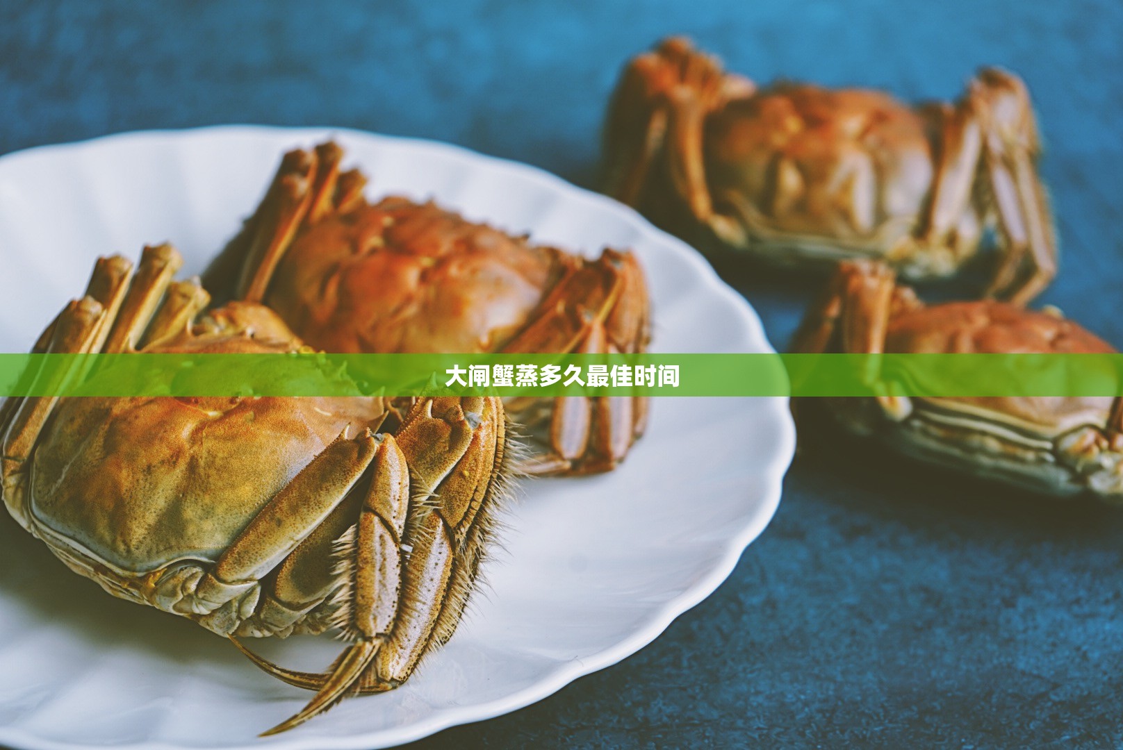 大闸蟹蒸多久最佳时间 大闸蟹蒸多久最佳时间