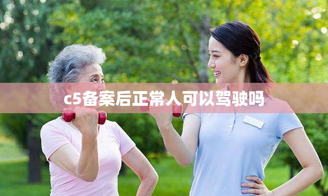 c5备案后正常人可以驾驶吗 c5备案后正常人可以驾驶吗