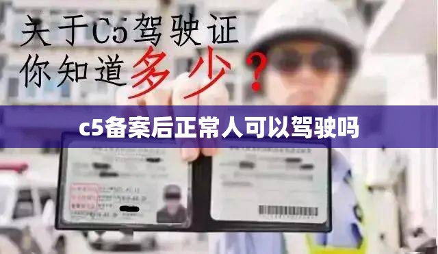 c5备案后正常人可以驾驶吗 c5备案后正常人可以驾驶吗